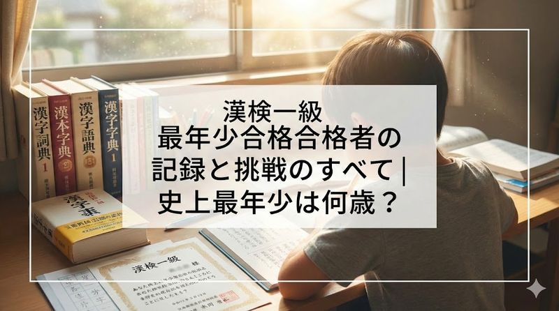 漢検一級 最年少合格者の記録と挑戦のすべて｜史上最年少は何歳？