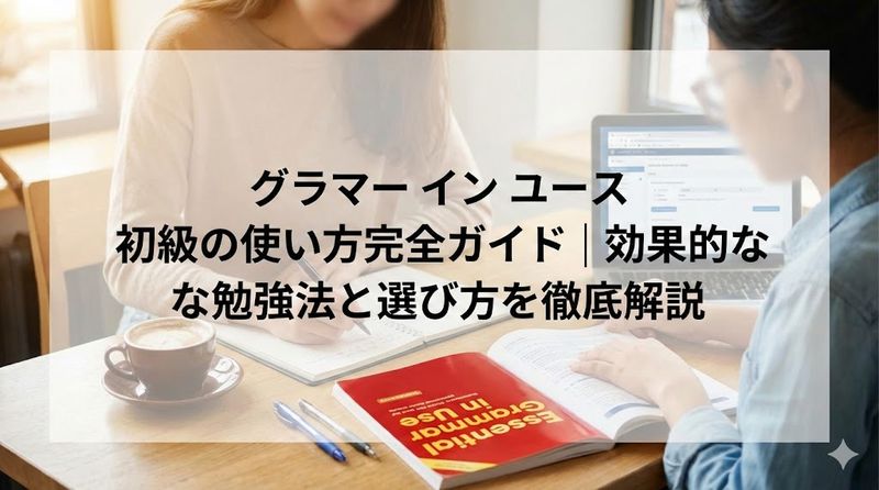グラマー イン ユース 初級の使い方完全ガイド｜効果的な勉強法と選び方を徹底解説