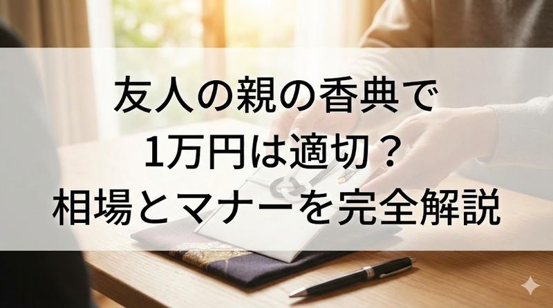 友人の親の香典で1万円は適切?相場とマナーを完全解説