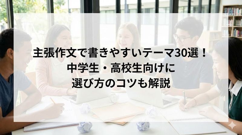 主張作文で書きやすいテーマ30選！中学生・高校生向けに選び方のコツも解説